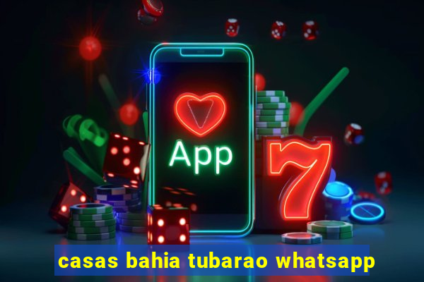 casas bahia tubarao whatsapp